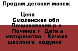 Продам детский манеж › Цена ­ 1 800 - Смоленская обл., Починковский р-н, Починок г. Дети и материнство » Качели, шезлонги, ходунки   